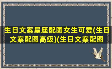 生日文案星座配图女生可爱(生日文案配图高级)(生日文案配图 高级)